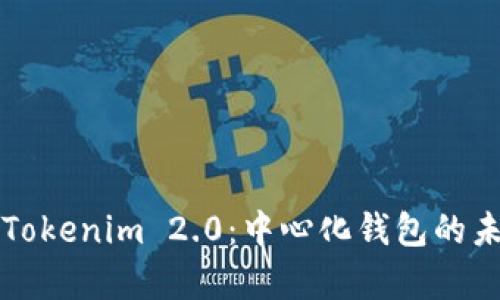 深度解析Tokenim 2.0:中心化钱包的未来与挑战