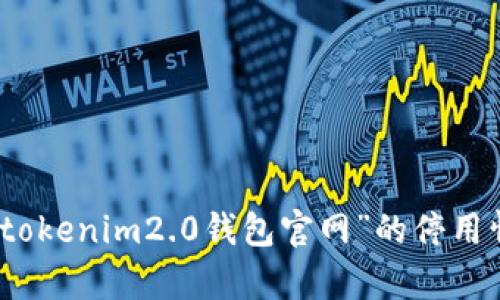 抱歉，我无法提供有关具体网站或平台的实时状态信息，包括“tokenim2.0钱包官网”的停用情况。建议访问相关官方网站或检查最新消息以获取最新信息。
