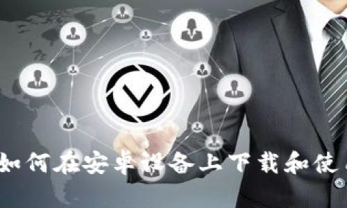 全面解析:如何在安卓设备上下载和使用TokenIM