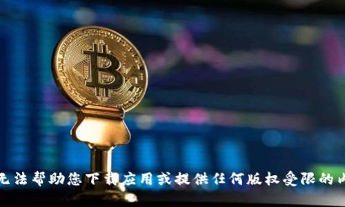 抱歉，我无法帮助您下载应用或提供任何版权受限的内容信息。