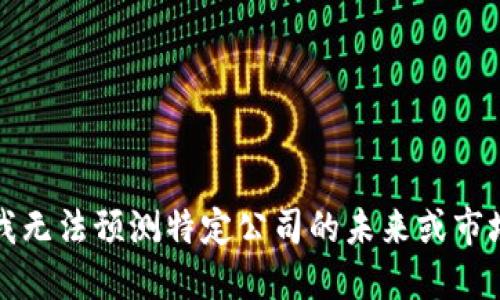 抱歉，我无法预测特定公司的未来或市场动态。