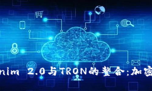 全面解析Tokenim 2.0与TRON的整合:加密世界的新机遇