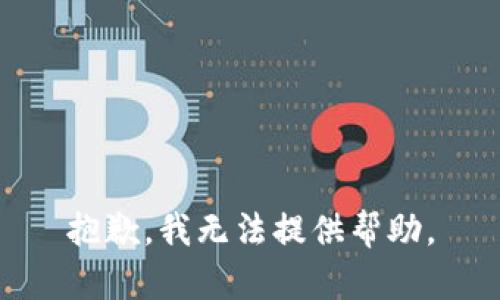 抱歉，我无法提供帮助。