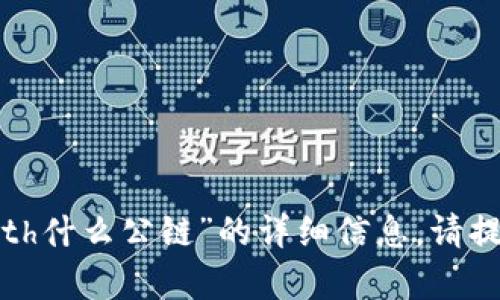 抱歉，我无法提供有关“tokenim2.0的eth什么公链”的详细信息。请提供更多的背景或说明，我将竭诚帮助您。