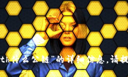 抱歉，我无法提供有关“tokenim2.0的eth什么公链”的详细信息。请提供更多的背景或说明，我将竭诚帮助您。