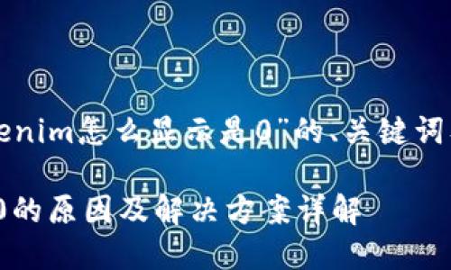 下面是针对“Tokenim怎么显示是0”的、关键词及详细内容框架。
Tokenim显示为0的原因及解决方案详解