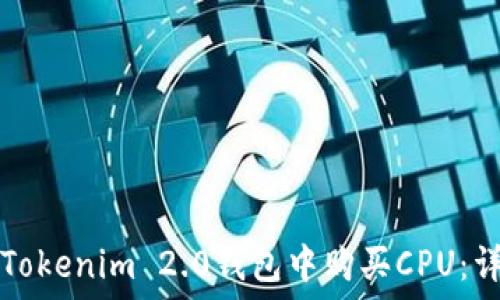 如何在Tokenim 2.0钱包中购买CPU:详细指南