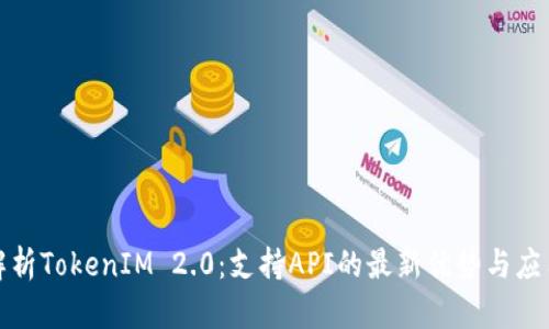 全面解析TokenIM 2.0:支持API的最新优势与应用场景