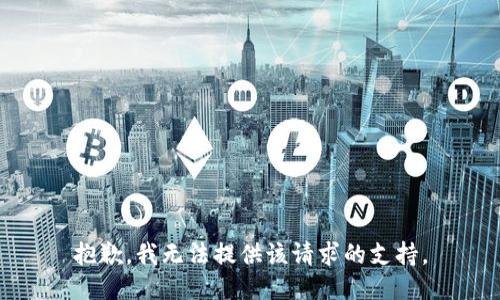 抱歉，我无法提供该请求的支持。