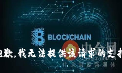 抱歉，我无法提供该请求的支持。