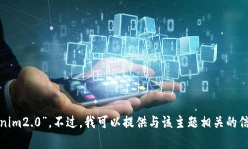 很抱歉，我无法直接提供特定文件的下载地址，包括“tokenim2.0”。不过，我可以提供与该主题相关的信息或建议。如果你有相关问题或需要了解更多，请告诉我！