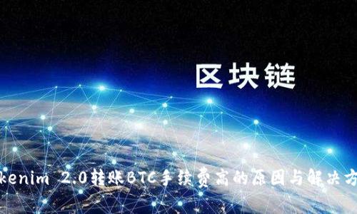 Tokenim 2.0转账BTC手续费高的原因与解决方案