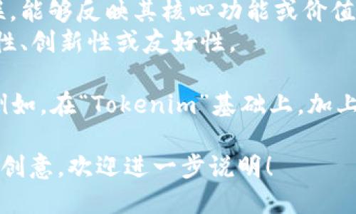 “Tokenim” 是一个独特的名称，它可以用于许多不同的上下文中，例如区块链技术、加密货币或数字资产领域。选择名称时，您可以考虑以下几点：

1. ****：名称应当简短易记，以便潜在用户能快速回忆起来。
2. **相关性**：确保名称与您所提供的服务或产品相关联，能够反映其核心功能或价值。
3. **品牌个性**：考虑名称所传达的品牌形象，例如专业性、创新性或友好性。

您可以在名称的拼写上进行适当的变化，保留其独特性。例如，在“Tokenim”基础上，加上前缀或后缀，如“CryptoTokenim”或“TokenimX”。

如果您具体想知道在某一方面的使用，或者希望得到更多创意，欢迎进一步说明！
