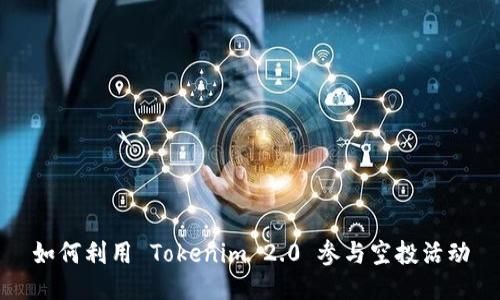 如何利用 Tokenim 2.0 参与空投活动