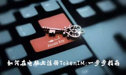 如何在电脑上注册TokenIM：一步步指南