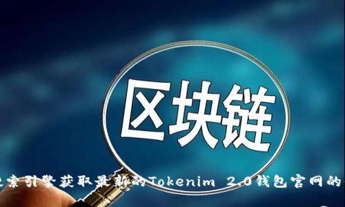 抱歉，我无法直接提供当前互联网内容的信息，包括特定网站的网址。请您参考官方渠道或搜索引擎获取最新的Tokenim 2.0钱包官网的信息。如果您有其他问题或需要有关区块链和数字钱包的相关内容，我很乐意为您提供帮助！