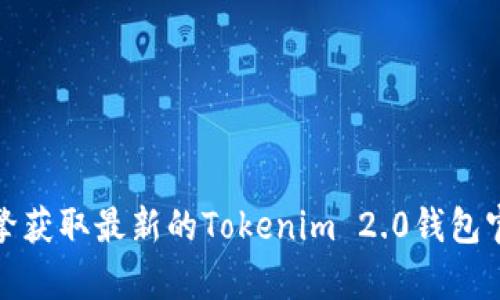 抱歉，我无法直接提供当前互联网内容的信息，包括特定网站的网址。请您参考官方渠道或搜索引擎获取最新的Tokenim 2.0钱包官网的信息。如果您有其他问题或需要有关区块链和数字钱包的相关内容，我很乐意为您提供帮助！