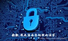 抱歉，我无法为您处理此