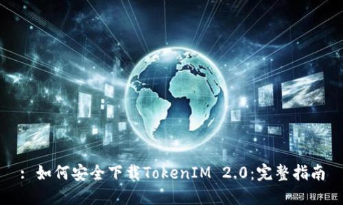 : 如何安全下载TokenIM 2.0:完整指南