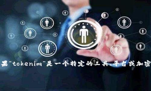 截至我的知识截止日期是2023年10月，因此我无法提供有关“tokenim”当前可用性的信息。如果“tokenim”是一个特定的工具、平台或加密货币相关项目，建议您访问其官方网站或查看相关的社交媒体渠道，以获取最新的信息和公告。

如果您能提供更多关于“tokenim”的背景信息或具体问题，我将尽力根据我的知识提供帮助。