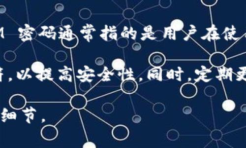 TokenIM 是一个即时通讯工具，它的主要功能是保证用户的安全隐私和加密通信。TokenIM 密码通常指的是用户在使用 TokenIM 服务时所设置的密码，这个密码用于保护用户的账户安全，防止未授权的访问。

在使用 TokenIM 或任何其他服务时，请确保你的密码足够强大，包含字母、数字及特殊字符，以提高安全性。同时，定期更换密码和启用两步验证也是增强账号安全的重要步骤。

如果你有关于 TokenIM 密码的具体问题，或者想了解如何管理和重置密码，请提供更多的细节。
