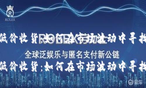 数字货币低价收货:如何在市场波动中寻找投资机会
数字货币低价收货:如何在市场波动中寻找投资机会