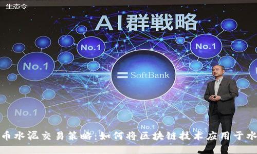 数字货币水泥交易策略:如何将区块链技术应用于水泥行业