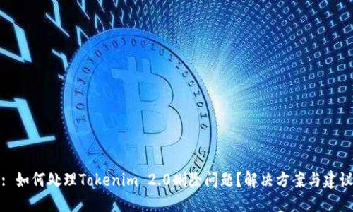 : 如何处理Tokenim 2.0删除问题?解决方案与建议