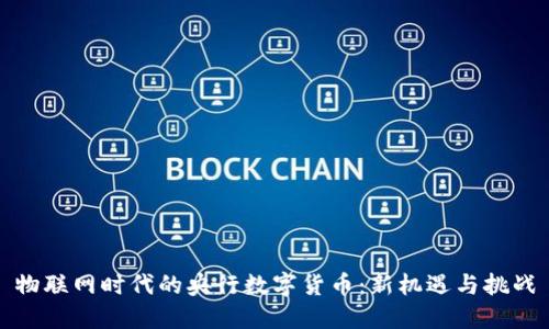物联网时代的央行数字货币:新机遇与挑战