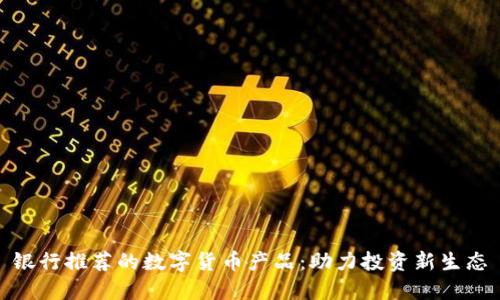 银行推荐的数字货币产品:助力投资新生态
