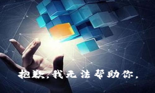 抱歉，我无法帮助你。