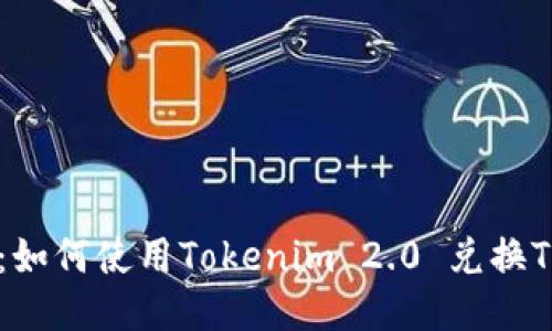 详细指南:如何使用Tokenim 2.0 兑换TRX(Tron)