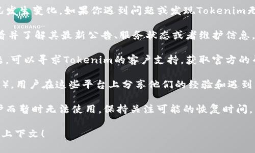 关于“tokenim”的消息和使用情况会根据时间和情况发生变化。如果你遇到问题或发现Tokenim无法使用，可以尝试以下步骤：

1. **检查官方网站**：访问Tokenim的官方网站，查看并了解其最新公告、服务状态或者维护信息。

2. **联系支持**：如果你在使用过程中遇到具体问题，可以寻求Tokenim的客户支持，获取官方的帮助和问题解决方案。

3. **社区反馈**：查看相关社区（如社交媒体、论坛等），用户在这些平台上分享他们的经验和遇到的问题，可能会见到其他用户对Tokenim状态的反馈。

4. **更新和维护**：有时平台可能会因为更新或维护而暂时无法使用，保持关注可能的恢复时间。

如果有其他具体问题或需要更多信息，欢迎提供更多上下文！