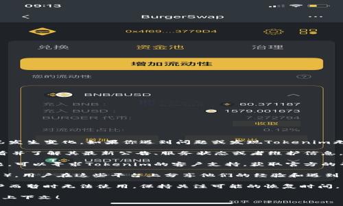 关于“tokenim”的消息和使用情况会根据时间和情况发生变化。如果你遇到问题或发现Tokenim无法使用，可以尝试以下步骤：

1. **检查官方网站**：访问Tokenim的官方网站，查看并了解其最新公告、服务状态或者维护信息。

2. **联系支持**：如果你在使用过程中遇到具体问题，可以寻求Tokenim的客户支持，获取官方的帮助和问题解决方案。

3. **社区反馈**：查看相关社区（如社交媒体、论坛等），用户在这些平台上分享他们的经验和遇到的问题，可能会见到其他用户对Tokenim状态的反馈。

4. **更新和维护**：有时平台可能会因为更新或维护而暂时无法使用，保持关注可能的恢复时间。

如果有其他具体问题或需要更多信息，欢迎提供更多上下文！