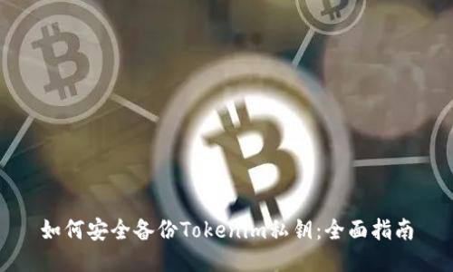 如何安全备份Tokenim私钥:全面指南