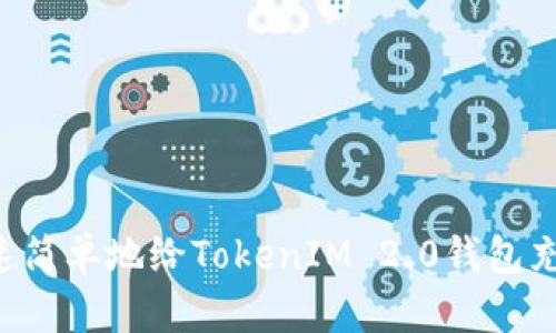 优秀如何快速简单地给TokenIM 2.0钱包充值:详尽指南