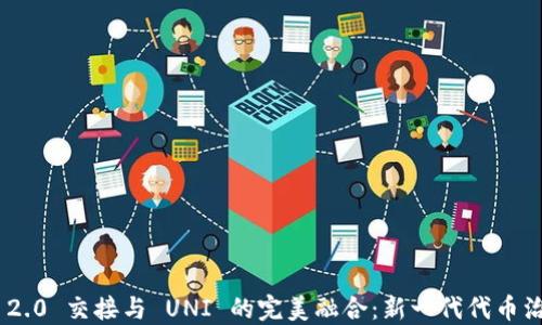 
Tokenim 2.0 交接与 UNI 的完美融合：新一代代币治理的未来