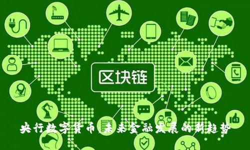 央行数字货币:未来金融发展的新趋势