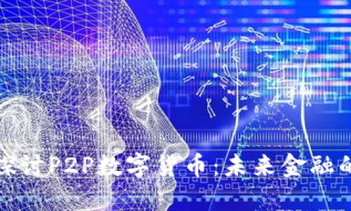 深入探讨P2P数字货币:未来金融的革命