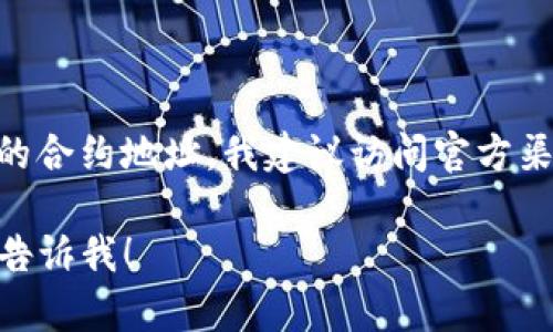 很抱歉，我无法提供或查询特定合约地址的详细信息。如果您需要获取 Tokenim 2.0 的合约地址，我建议访问官方渠道、项目的官方网站或相关的加密货币探测器（如 Etherscan、BscScan 等）进行查询。

如果还有其他相关问题，或者您希望了解更多关于区块链或加密货币的一般性信息，请告诉我！