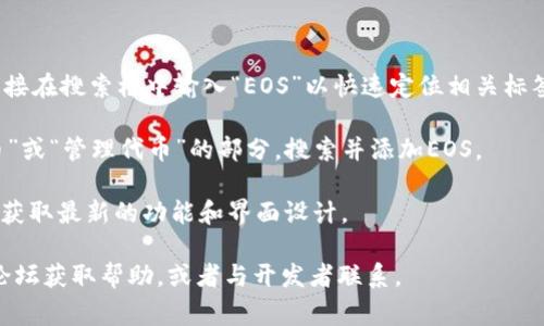 在TokenIM 2.0中，EOS标签通常可以在主界面的代币管理或资产管理部分找到。具体位置可能因软件更新或设计变化而有所不同，但通常情况下，可以通过以下步骤找到EOS标签：

1. **打开应用**: 启动TokenIM 2.0应用。

2. **代币管理**: 在主页面上，寻找“资产”或“代币管理”的选项。

3. **搜索功能**: 许多加密货币管理应用包含搜索功能，您可以直接在搜索框中输入“EOS”以快速定位相关标签。

4. **添加代币**: 如果您没有看到EOS标签，可能需要去“添加代币”或“管理代币”的部分，搜索并添加EOS。

5. **更新应用**: 确保您的TokenIM应用已经更新到最新版本，以获取最新的功能和界面设计。

如果您仍然找不到EOS标签，建议查阅TokenIM的官方文档或支持论坛获取帮助，或者与开发者联系。