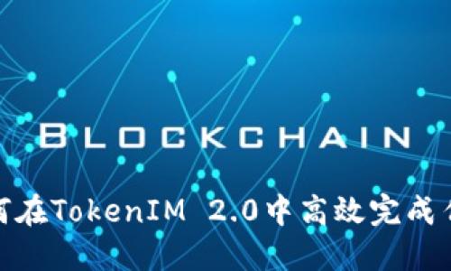 如何在TokenIM 2.0中高效完成任务