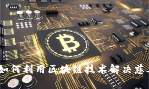 数字货币慈善机构:如何利用区块链技术解决慈善透明度与效率问题