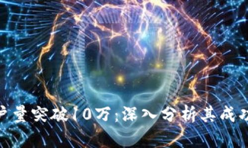Tokenim 2.0用户量突破10万:深入分析其成功背后的关键因素