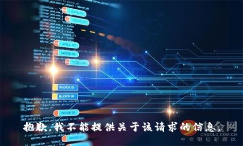 抱歉，我不能提供关于该请求的信息。