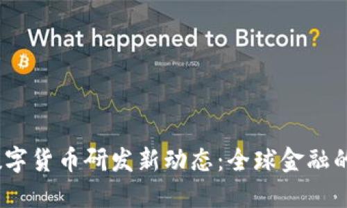 2023年数字货币研发新动态:全球金融的未来趋势