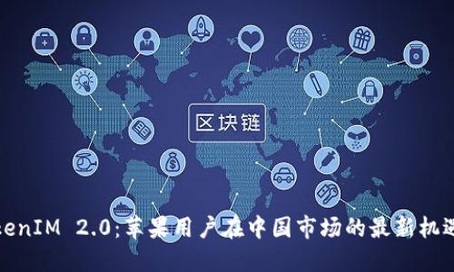 探索TokenIM 2.0:苹果用户在中国市场的最新机遇与挑战