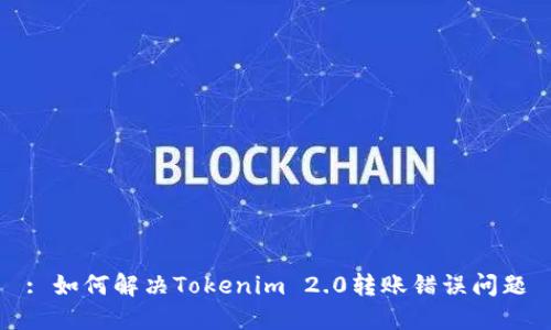 : 如何解决Tokenim 2.0转账错误问题