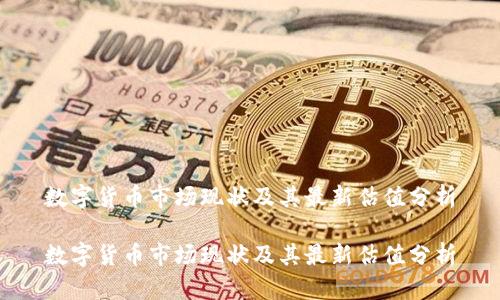 数字货币市场现状及其最新估值分析
数字货币市场现状及其最新估值分析