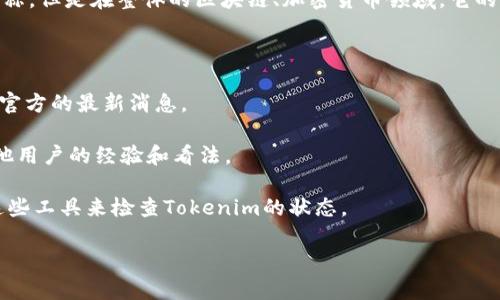 截至我最后的信息更新（2023年10月），Tokenim可能是某个特定服务或产品的名称，但是在整体的区块链、加密货币领域，它的具体情况可能会变化。如果您想了解Tokenim是否可以使用，建议您采取以下几步：

1. **官方网站**：访问Tokenim的官方网站，以查看是否有最新的公告或更新。

2. **社交媒体**：查阅Tokenim的社交媒体页面，如Twitter、Telegram等，以获取官方的最新消息。

3. **社区论坛**：浏览相关的社区论坛或讨论群组（如Reddit、Discord）以了解其他用户的经验和看法。

4. **服务状态监测工具**：有些网站提供不同平台的服务状态监测，您可以使用这些工具来检查Tokenim的状态。

如果您有其他具体问题或更详细的信息需求，请告诉我！
